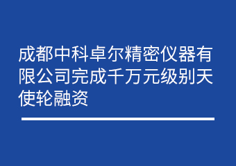 成都恒峰g22细密仪器有限公司完成万万元级别天使轮融资